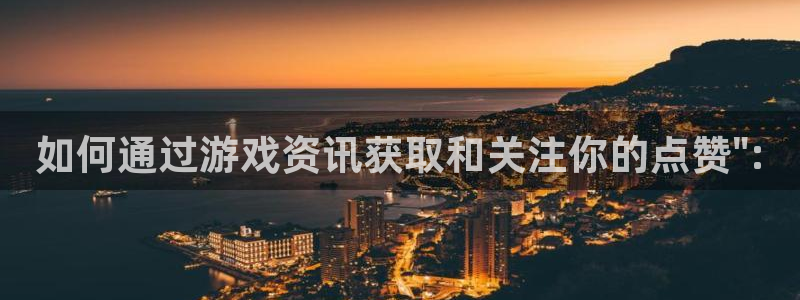 天美娱乐app下载：如何通过游戏资讯获取和关注你的点赞\