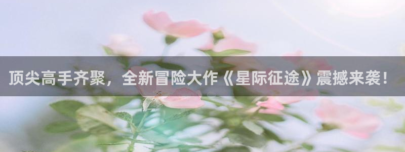 天美娱乐登录：顶尖高手齐聚，全新冒险大作《星际征途》震撼来袭