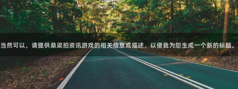 天美娱乐平台登陆：当然可以，请提供桑梁拍资讯游戏的相关信息或