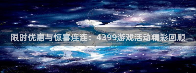 天美娱乐注册网站：限时优惠与惊喜连连：4399游戏活动精彩回