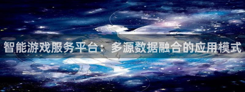 天美娱乐直属：智能游戏服务平台：多源数据融合的应用模式