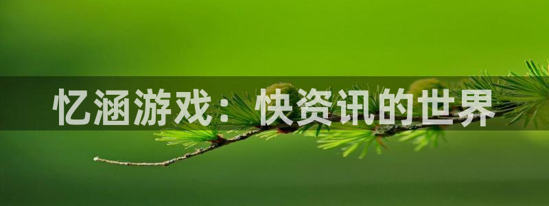 天美娱乐网页登录入口：忆涵游戏：快资讯的世界