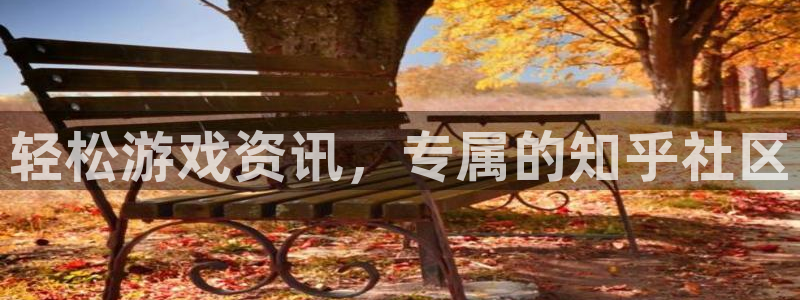 天美娱乐网页登录入口下载：轻松游戏资讯，专属的知乎社区