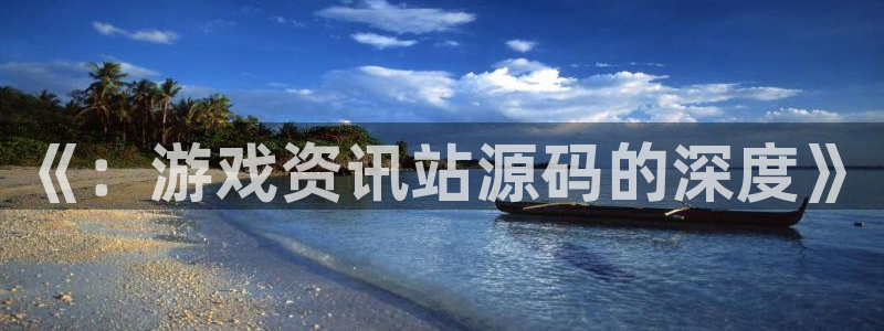 天美娱乐平台注册资金多少：《：游戏资讯站源码的深度》