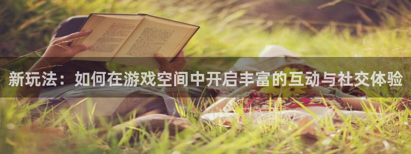 手机版天美娱乐客户端下载：新玩法：如何在游戏空间中开启丰富的