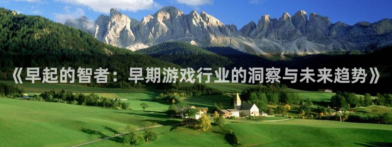 天美娱乐官方注册登录：《早起的智者：早期游戏行业的洞察与未来