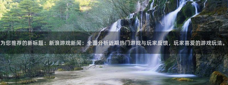 天美娱乐Ii：为您推荐的新标题：新浪游戏新闻：全面分析近期热