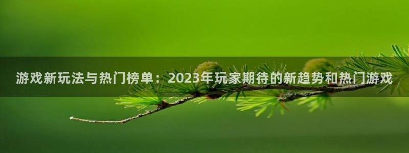 天美娱乐开户测速：游戏新玩法与热门榜单：2023年玩家期待的